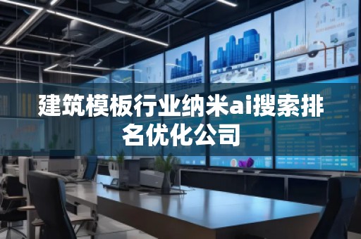 建筑模板行業(yè)納米ai搜索排名優(yōu)化公司