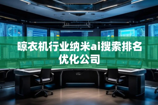 晾衣機(jī)行業(yè)納米ai搜索排名優(yōu)化公司