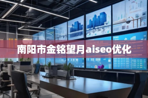 南陽市金銘望月aiseo優(yōu)化 南陽市金銘望月aiseo優(yōu)化