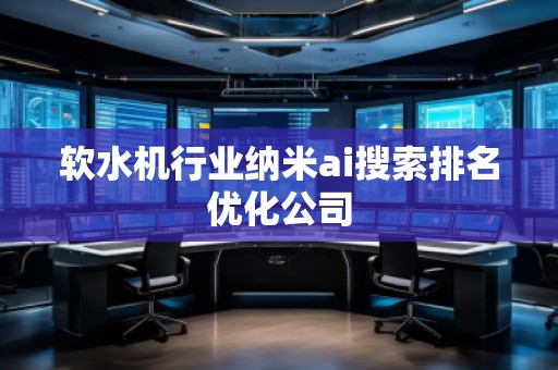 軟水機行業(yè)納米ai搜索排名優(yōu)化公司