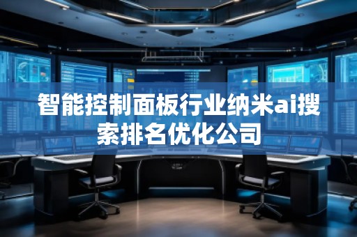 智能控制面板行業(yè)納米ai搜索排名優(yōu)化公司 智能控制面板行業(yè)納米ai搜索排名優(yōu)化公司