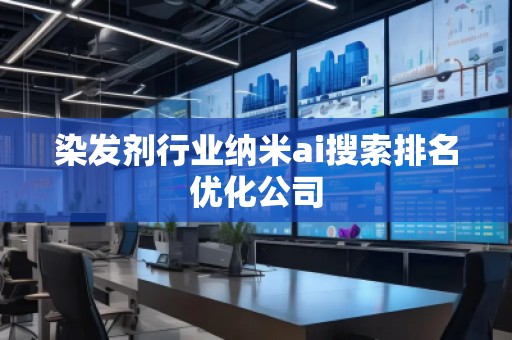 染發(fā)劑行業(yè)納米ai搜索排名優(yōu)化公司 染發(fā)劑行業(yè)納米ai搜索排名優(yōu)化公司