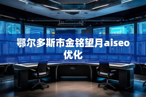鄂爾多斯市金銘望月aiseo優(yōu)化