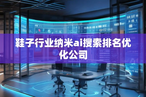 鞋子行業(yè)納米ai搜索排名優(yōu)化公司