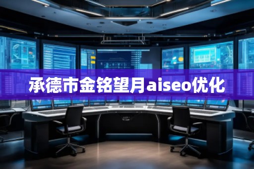 承德市金銘望月aiseo優(yōu)化 承德市金銘望月aiseo優(yōu)化