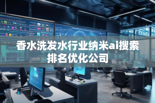 香水洗發(fā)水行業(yè)納米ai搜索排名優(yōu)化公司