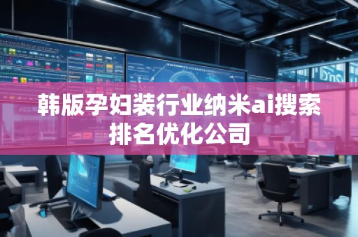 韓版孕婦裝行業(yè)納米ai搜索排名優(yōu)化公司