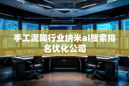 手工泥陶行業(yè)納米ai搜索排名優(yōu)化公司