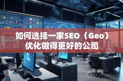 如何選擇一家SEO（Geo）優(yōu)化做得更好的公司