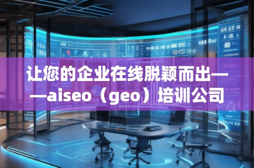 讓您的企業(yè)在線脫穎而出——aiseo(geo)培訓公司助力提升網絡營銷效果 讓您的企業(yè)在線脫穎而出——aiseo(geo)培訓公司助力提升網絡營銷效果