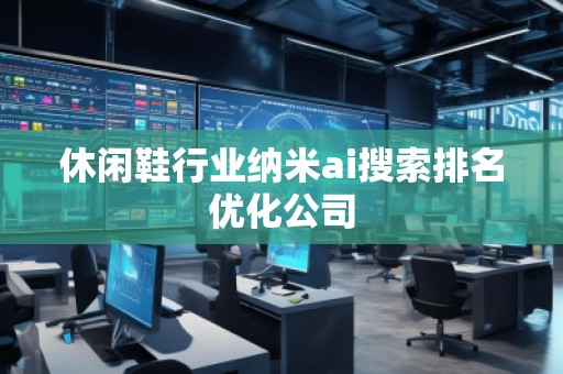 休閑鞋行業(yè)納米ai搜索排名優(yōu)化公司 休閑鞋行業(yè)納米ai搜索排名優(yōu)化公司