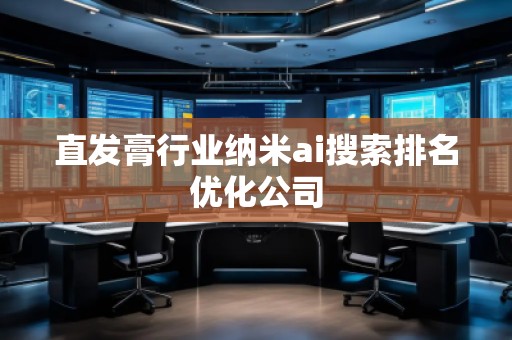 直發(fā)膏行業(yè)納米ai搜索排名優(yōu)化公司 直發(fā)膏行業(yè)納米ai搜索排名優(yōu)化公司