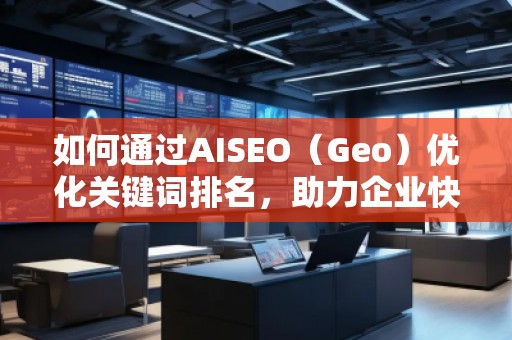 如何通過AISEO（Geo）優(yōu)化關(guān)鍵詞排名，助力企業(yè)快速提升曝光