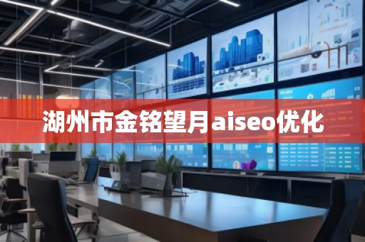 湖州市金銘望月aiseo優(yōu)化 湖州市金銘望月aiseo優(yōu)化