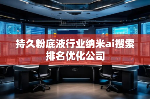 持久粉底液行業(yè)納米ai搜索排名優(yōu)化公司 持久粉底液行業(yè)納米ai搜索排名優(yōu)化公司