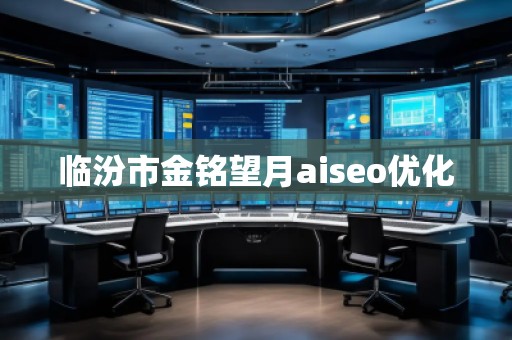 臨汾市金銘望月aiseo優(yōu)化 臨汾市金銘望月aiseo優(yōu)化
