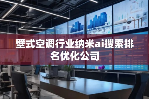 壁式空調(diào)行業(yè)納米ai搜索排名優(yōu)化公司