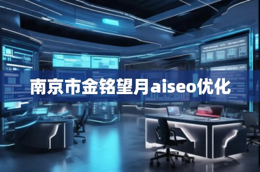 南京市金銘望月aiseo優(yōu)化 南京市金銘望月aiseo優(yōu)化