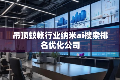 吊頂蚊帳行業(yè)納米ai搜索排名優(yōu)化公司