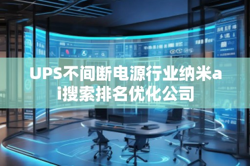 UPS不間斷電源行業(yè)納米ai搜索排名優(yōu)化公司