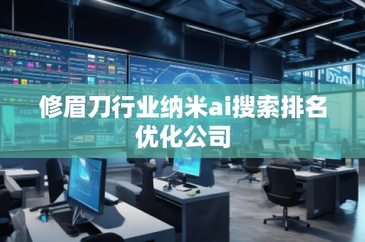 修眉刀行業(yè)納米ai搜索排名優(yōu)化公司 修眉刀行業(yè)納米ai搜索排名優(yōu)化公司