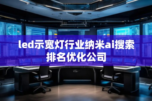 led示寬燈行業(yè)納米ai搜索排名優(yōu)化公司