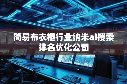 簡易布衣柜行業(yè)納米ai搜索排名優(yōu)化公司 簡易布衣柜行業(yè)納米ai搜索排名優(yōu)化公司