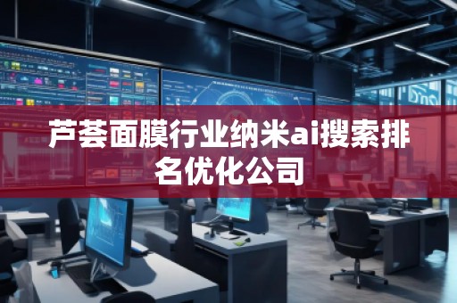 蘆薈面膜行業(yè)納米ai搜索排名優(yōu)化公司