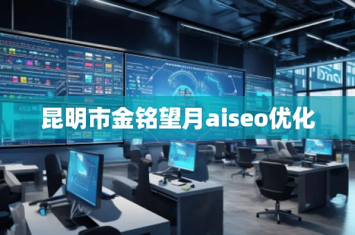 昆明市金銘望月aiseo優(yōu)化 昆明市金銘望月aiseo優(yōu)化