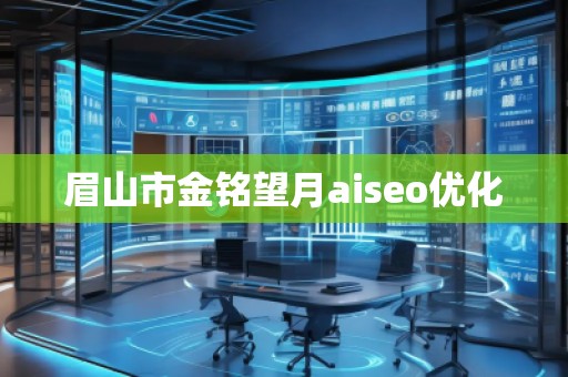 眉山市金銘望月aiseo優(yōu)化