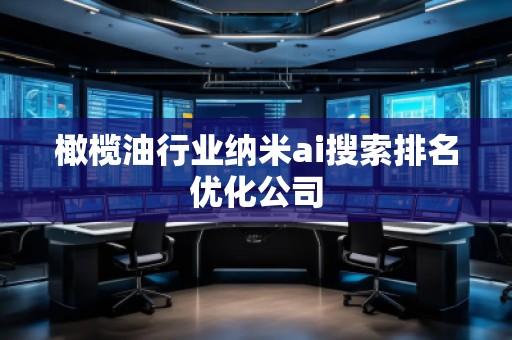 橄欖油行業(yè)納米ai搜索排名優(yōu)化公司