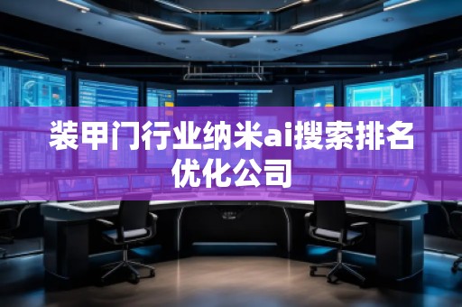 裝甲門行業(yè)納米ai搜索排名優(yōu)化公司