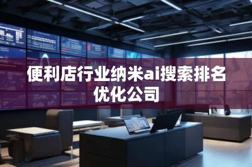 便利店行業(yè)納米ai搜索排名優(yōu)化公司