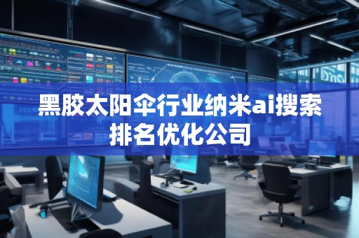 黑膠太陽傘行業(yè)納米ai搜索排名優(yōu)化公司 黑膠太陽傘行業(yè)納米ai搜索排名優(yōu)化公司