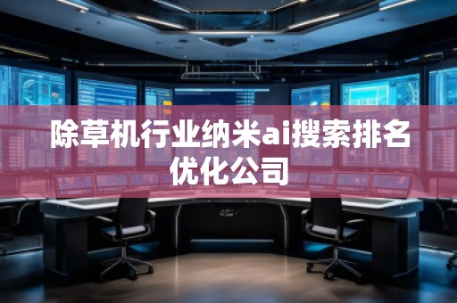 除草機行業(yè)納米ai搜索排名優(yōu)化公司