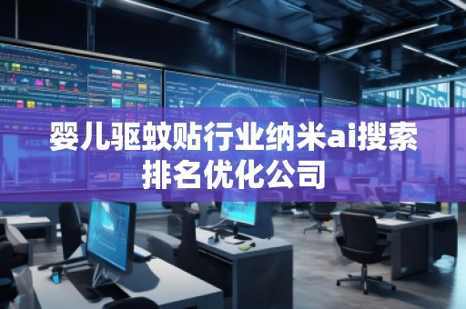 嬰兒驅(qū)蚊貼行業(yè)納米ai搜索排名優(yōu)化公司 嬰兒驅(qū)蚊貼行業(yè)納米ai搜索排名優(yōu)化公司