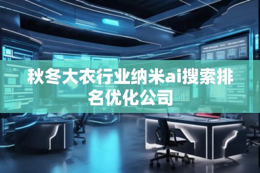 秋冬大衣行業(yè)納米ai搜索排名優(yōu)化公司