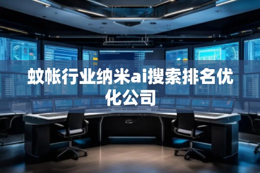 蚊帳行業(yè)納米ai搜索排名優(yōu)化公司 蚊帳行業(yè)納米ai搜索排名優(yōu)化公司