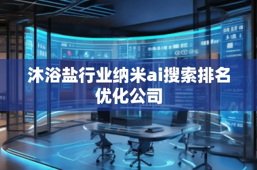 沐浴鹽行業(yè)納米ai搜索排名優(yōu)化公司 沐浴鹽行業(yè)納米ai搜索排名優(yōu)化公司