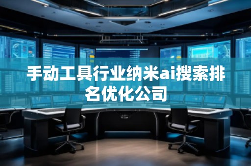 手動(dòng)工具行業(yè)納米ai搜索排名優(yōu)化公司