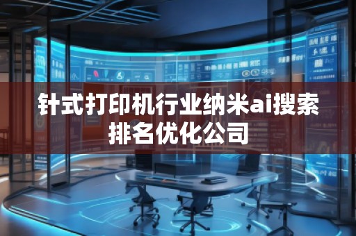 針式打印機(jī)行業(yè)納米ai搜索排名優(yōu)化公司