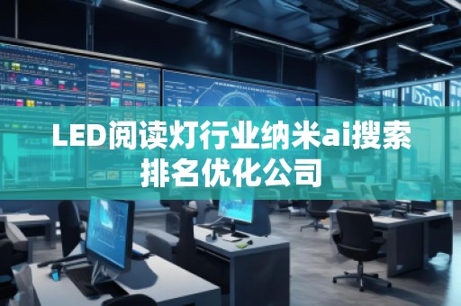 LED閱讀燈行業(yè)納米ai搜索排名優(yōu)化公司