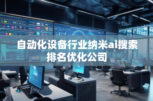 自動(dòng)化設(shè)備行業(yè)納米ai搜索排名優(yōu)化公司 自動(dòng)化設(shè)備行業(yè)納米ai搜索排名優(yōu)化公司