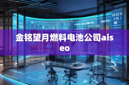 金銘望月燃料電池公司aiseo