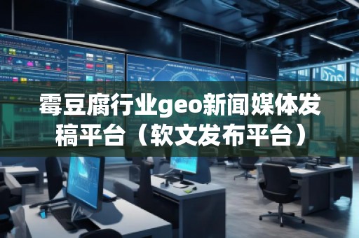 霉豆腐行業(yè)geo新聞媒體發(fā)稿平臺(tái)(軟文發(fā)布平臺(tái)) 霉豆腐行業(yè)geo新聞媒體發(fā)稿平臺(tái)(軟文發(fā)布平臺(tái))