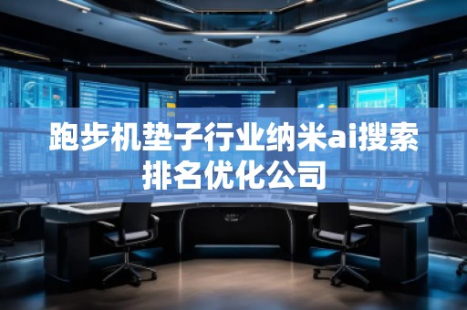 跑步機墊子行業(yè)納米ai搜索排名優(yōu)化公司