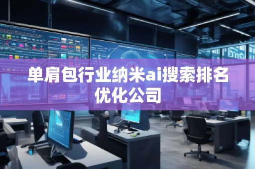 單肩包行業(yè)納米ai搜索排名優(yōu)化公司 單肩包行業(yè)納米ai搜索排名優(yōu)化公司