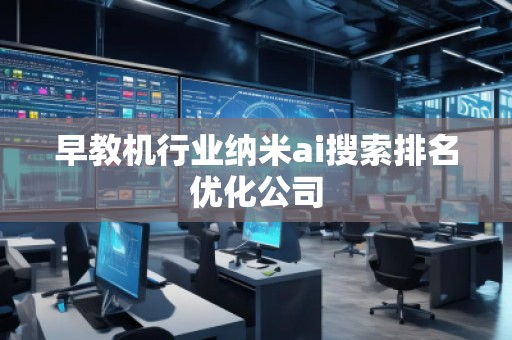 早教機行業(yè)納米ai搜索排名優(yōu)化公司