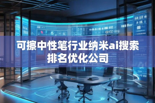可擦中性筆行業(yè)納米ai搜索排名優(yōu)化公司