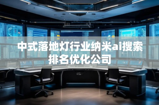 中式落地?zé)粜袠I(yè)納米ai搜索排名優(yōu)化公司